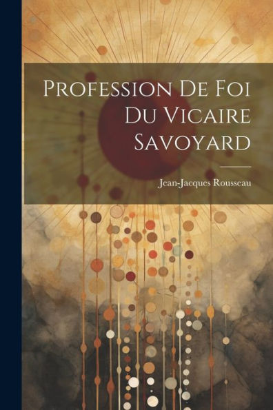 Profession De Foi Du Vicaire Savoyard (French Edition)