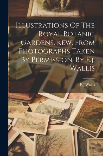 Illustrations Of The Royal Botanic Gardens, Kew, From Photographs Taken By Permission, By E.J. Wallis