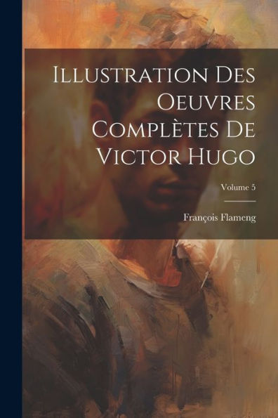 Illustration Des Oeuvres Complètes De Victor Hugo; Volume 5 (French Edition) - 9781022244832