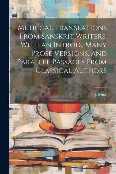 Metrical Translations From Sanskrit Writers, With An Introd., Many Prose Versions, And Parallel Passages From Classical Authors