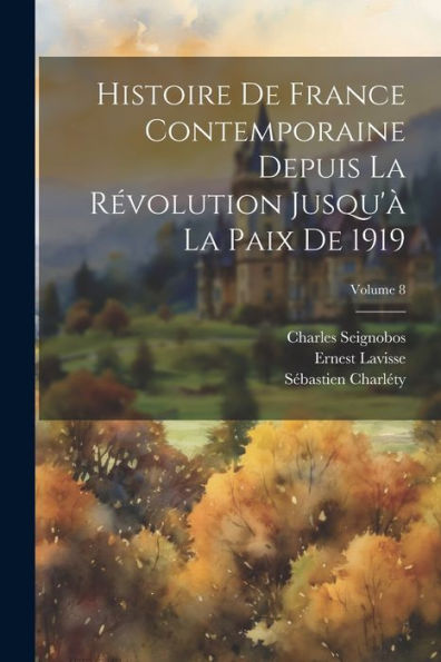 Histoire De France Contemporaine Depuis La Révolution Jusqu'À La Paix De 1919; Volume 8 (French Edition)