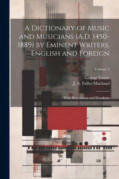 A Dictionary Of Music And Musicians (A.D. 1450-1889) By Eminent Writers, English And Foreign: With Illustrations And Woodcuts; Volume 3