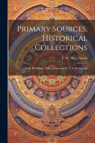Primary Sources, Historical Collections: Early Buddhism, With A Foreword By T. S. Wentworth