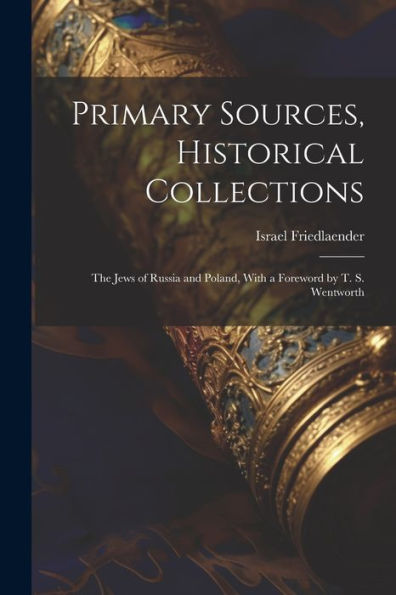 Primary Sources, Historical Collections: The Jews Of Russia And Poland, With A Foreword By T. S. Wentworth