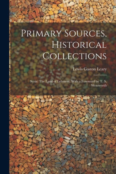 Primary Sources, Historical Collections: Syria: The Land Of Lebanon, With A Foreword By T. S. Wentworth