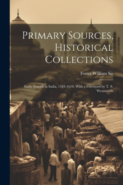 Primary Sources, Historical Collections: Early Travels In India, 1583-1619, With A Foreword By T. S. Wentworth