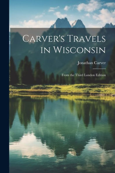 Carver's Travels In Wisconsin: From The Third London Edition