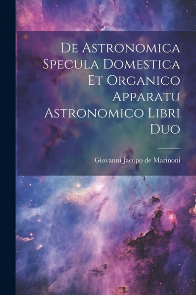 De Astronomica Specula Domestica Et Organico Apparatu Astronomico Libri Duo (Latin Edition)