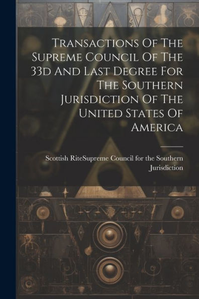 Transactions Of The Supreme Council Of The 33D And Last Degree For The Southern Jurisdiction Of The United States Of America