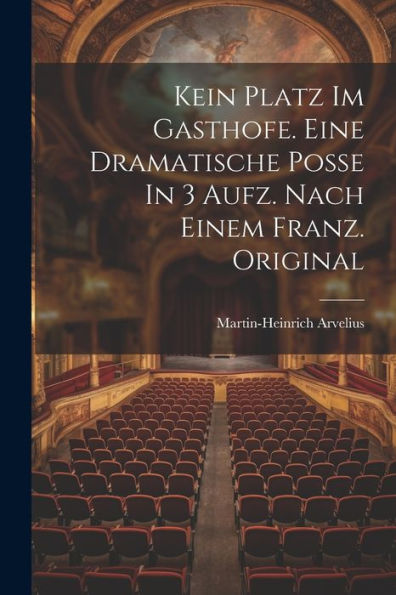 Kein Platz Im Gasthofe. Eine Dramatische Poße In 3 Aufz. Nach Einem Franz. Original