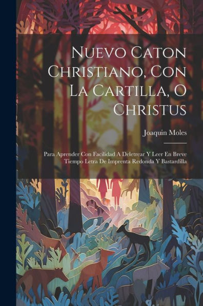 Nuevo Caton Christiano, Con La Cartilla, O Christus: Para Aprender Con Facilidad A Deletrear Y Leer En Breve Tiempo Letra De Imprenta Redonda Y Bastardilla