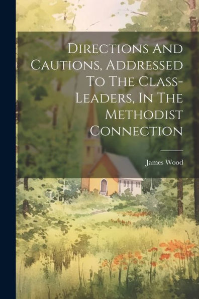 Directions And Cautions, Addressed To The Class-Leaders, In The Methodist Connection