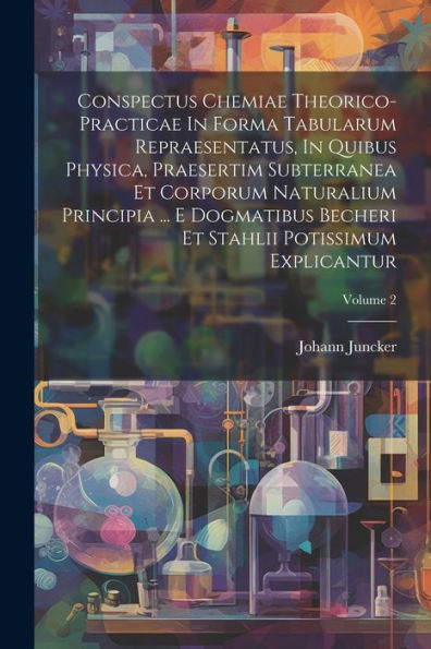 Conspectus Chemiae Theorico-Practicae In Forma Tabularum Repraesentatus, In Quibus Physica, Praesertim Subterranea Et Corporum Naturalium Principia ... Explicantur; Volume 2 (Italian Edition)
