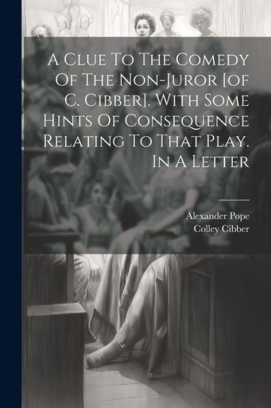 A Clue To The Comedy Of The Non-Juror [Of C. Cibber]. With Some Hints Of Consequence Relating To That Play. In A Letter