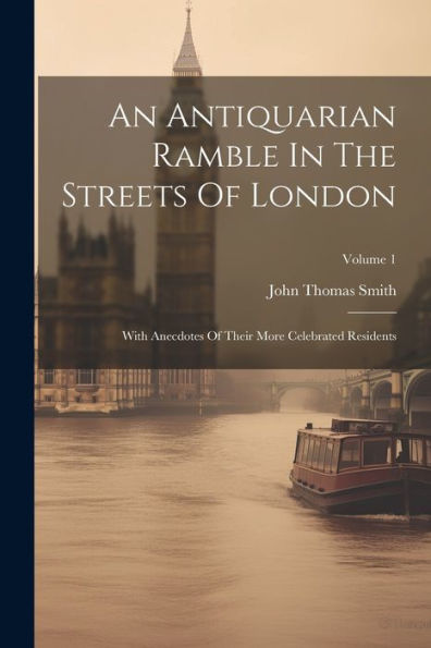 An Antiquarian Ramble In The Streets Of London: With Anecdotes Of Their More Celebrated Residents; Volume 1