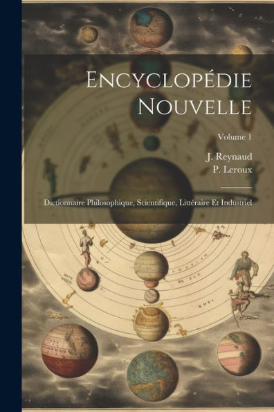 Encyclopédie Nouvelle: Dictionnaire Philosophique, Scientifique, Littéraire Et Industriel; Volume 1 (French Edition)