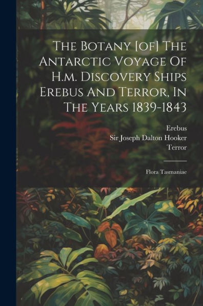 The Botany [Of] The Antarctic Voyage Of H.M. Discovery Ships Erebus And Terror, In The Years 1839-1843: Flora Tasmaniae