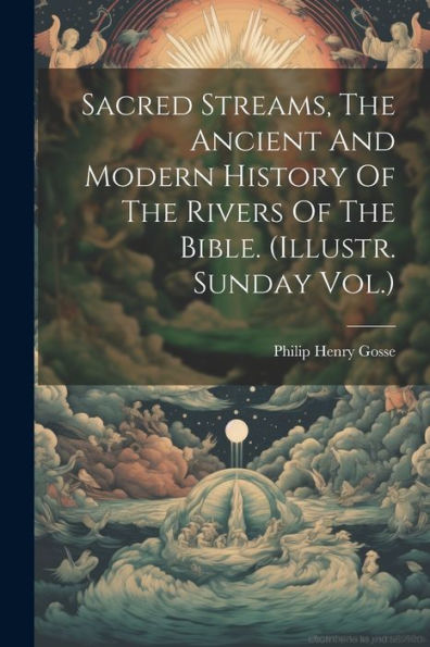 Sacred Streams, The Ancient And Modern History Of The Rivers Of The Bible. (Illustr. Sunday Vol.)