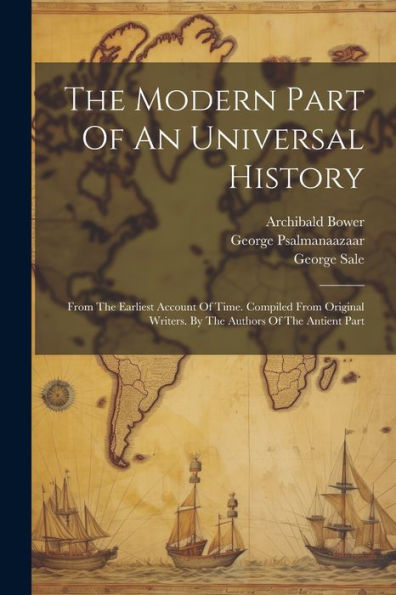 The Modern Part Of An Universal History: From The Earliest Account Of Time. Compiled From Original Writers. By The Authors Of The Antient Part