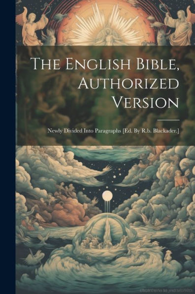 The English Bible, Authorized Version: Newly Divided Into Paragraphs [Ed. By R.B. Blackader.]