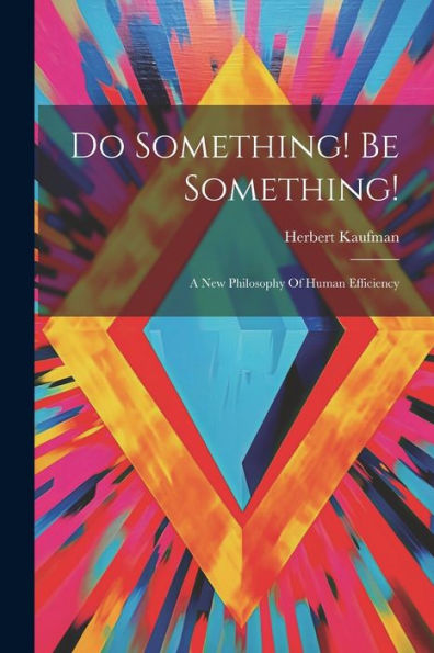 Do Something! Be Something!: A New Philosophy Of Human Efficiency
