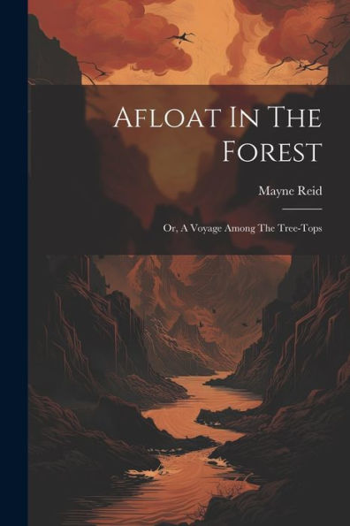 Afloat In The Forest: Or, A Voyage Among The Tree-Tops