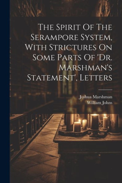 The Spirit Of The Serampore System, With Strictures On Some Parts Of 'Dr. Marshman's Statement', Letters