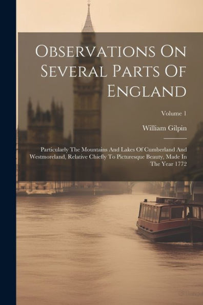 Observations On Several Parts Of England: Particularly The Mountains And Lakes Of Cumberland And Westmoreland, Relative Chiefly To Picturesque Beauty, Made In The Year 1772; Volume 1