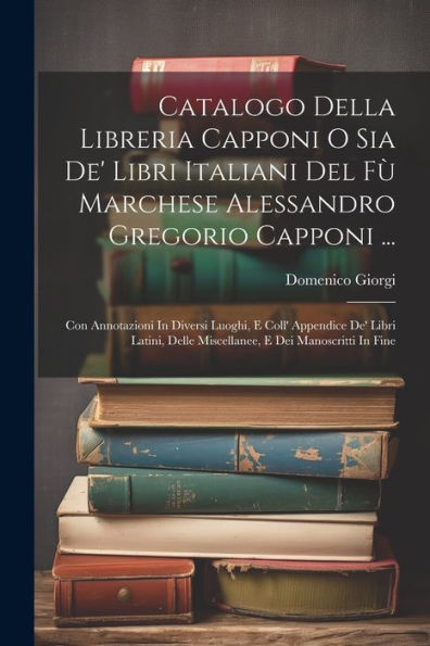 Catalogo Della Libreria Capponi O Sia De' Libri Italiani Del Fù Marchese Alessandro Gregorio Capponi ...: Con Annotazioni In Diversi Luoghi, E Coll' ... E Dei Manoscritti In Fine (Italian Edition)