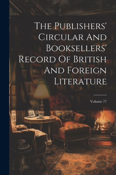 The Publishers' Circular And Booksellers' Record Of British And Foreign Literature; Volume 77
