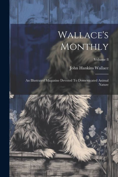 Wallace's Monthly: An Illustrated Magazine Devoted To Domesticated Animal Nature; Volume 8