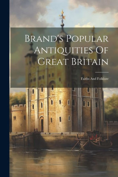 Brand's Popular Antiquities Of Great Britain: Faiths And Folklore