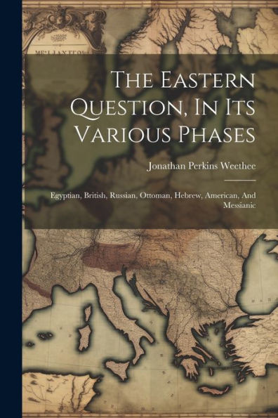 The Eastern Question, In Its Various Phases: Egyptian, British, Russian ...