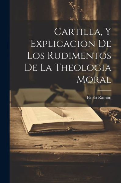 Cartilla, Y Explicacion De Los Rudimentos De La Theologia Moral - Pablo ...