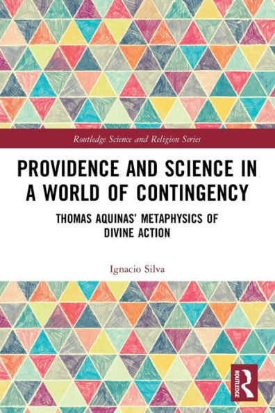 Providence And Science In A World Of Contingency: Thomas Aquinas’ Metaphysics Of Divine Action (Routledge Science And Religion Series)