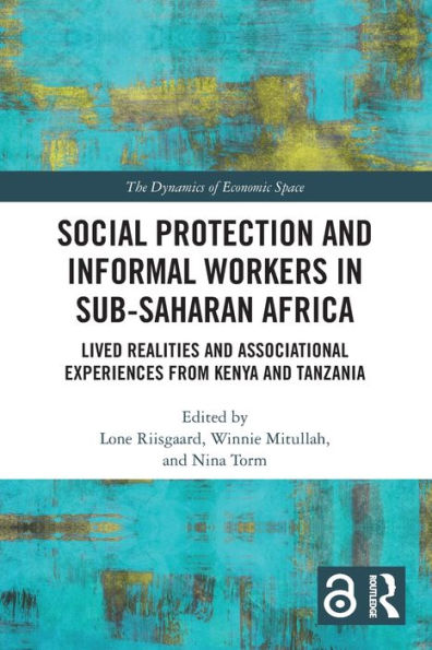 Social Protection And Informal Workers In Sub-Saharan Africa: Lived Realities And Associational Experiences From Tanzania And Kenya (The Dynamics Of Economic Space)