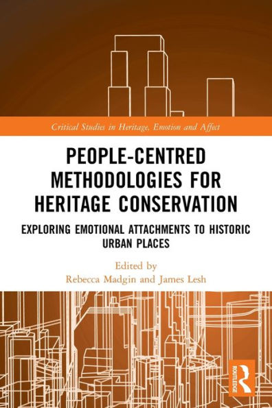 People-Centred Methodologies For Heritage Conservation: Exploring Emotional Attachments To Historic Urban Places (Critical Studies In Heritage, Emotion And Affect)