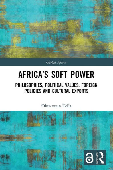 Africa'S Soft Power: Philosophies, Political Values, Foreign Policies And Cultural Exports (Global Africa)