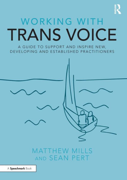 Working With Trans Voice: A Guide To Support And Inspire New, Developing And Established Practitioners