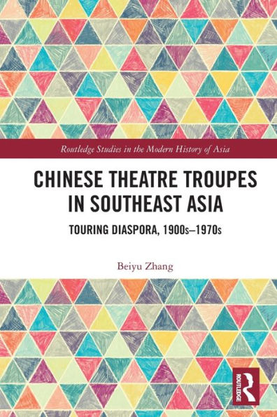 Chinese Theatre Troupes In Southeast Asia: Touring Diaspora, 1900S–1970S (Routledge Studies In The Modern History Of Asia)