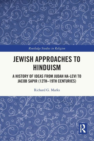 Jewish Approaches To Hinduism: A History Of Ideas From Judah Ha-Levi To Jacob Sapir (12Th–19Th Centuries) (Routledge Studies In Religion)