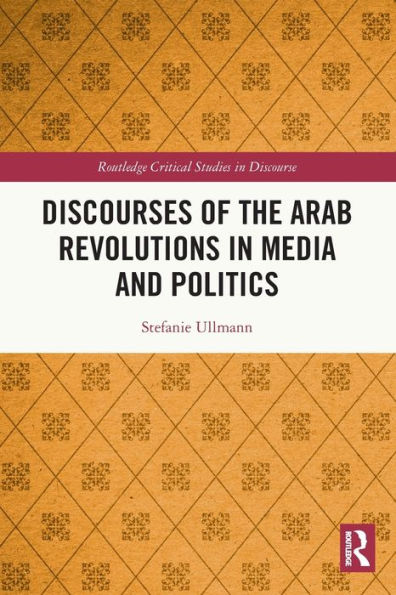 Discourses Of The Arab Revolutions In Media And Politics (Routledge Critical Studies In Discourse)
