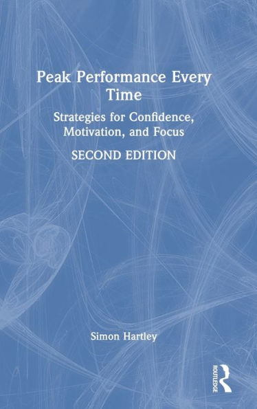 Peak Performance Every Time: Strategies For Confidence, Motivation, And Focus