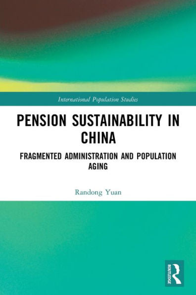 Pension Sustainability In China: Fragmented Administration And Population Aging (International Population Studies)