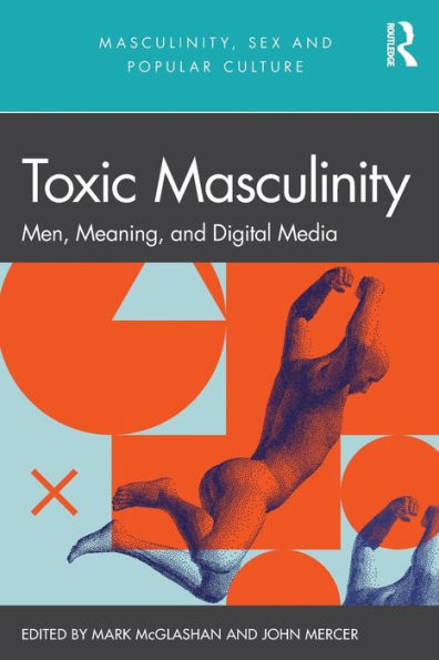 Toxic Masculinity (Masculinity, Sex And Popular Culture)