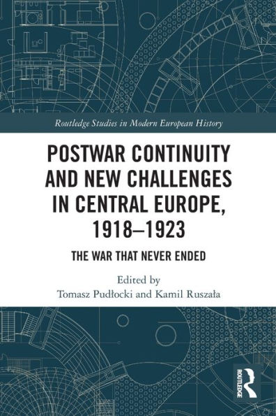 Postwar Continuity And New Challenges In Central Europe, 1918–1923: The War That Never Ended (Routledge Studies In Modern European History)