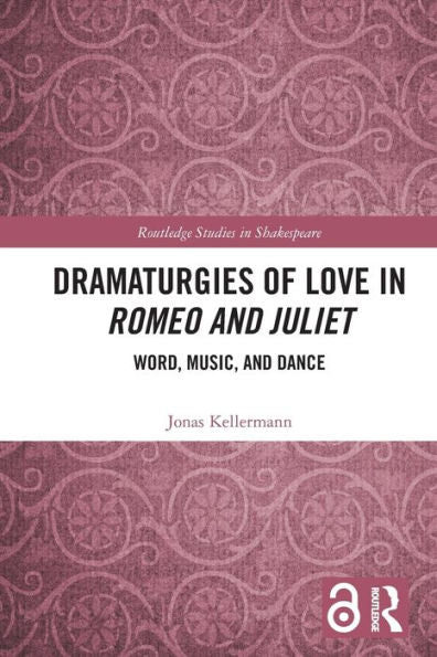 Dramaturgies Of Love In Romeo And Juliet: Word, Music, And Dance (Routledge Studies In Shakespeare)