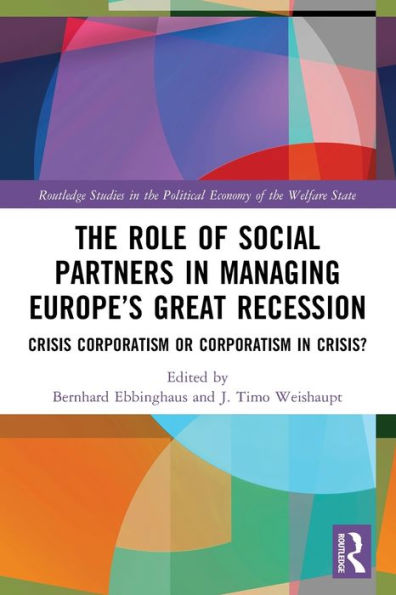 The Role Of Social Partners In Managing Europe’S Great Recession: Crisis Corporatism Or Corporatism In Crisis? (Routledge Studies In The Political Economy Of The Welfare State)