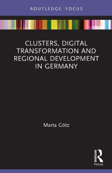 Clusters, Digital Transformation And Regional Development In Germany (Routledge Focus On Business And Management)