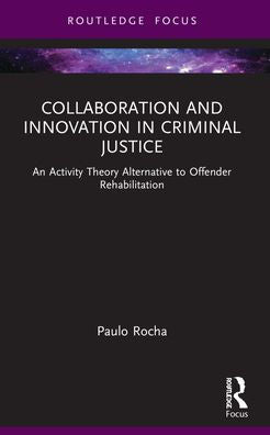 Collaboration And Innovation In Criminal Justice: An Activity Theory Alternative To Offender Rehabilitation (Routledge Frontiers Of Criminal Justice)
